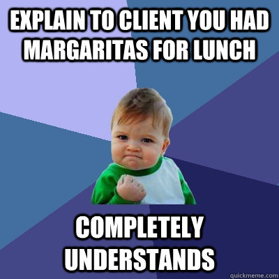 Explain to Client you had Margaritas for lunch Completely Understands  Success Kid