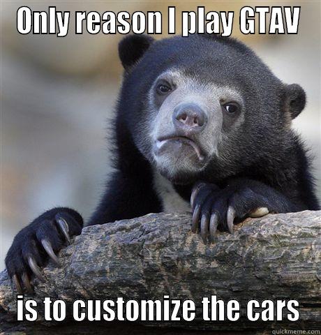 ONLY REASON I PLAY GTAV IS TO CUSTOMIZE THE CARS Confession Bear