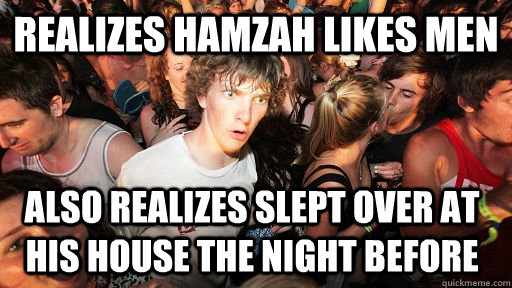 Realizes hamzah likes men  Also realizes slept over at his house the night before  Sudden Clarity Clarence