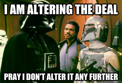 I am altering the deal Pray i don't alter it any further - I am altering the deal Pray i don't alter it any further  Unreasonable vader