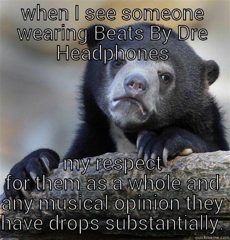 WHEN I SEE SOMEONE WEARING BEATS BY DRE HEADPHONES MY RESPECT FOR THEM AS A WHOLE AND ANY MUSICAL OPINION THEY HAVE DROPS SUBSTANTIALLY. Confession Bear