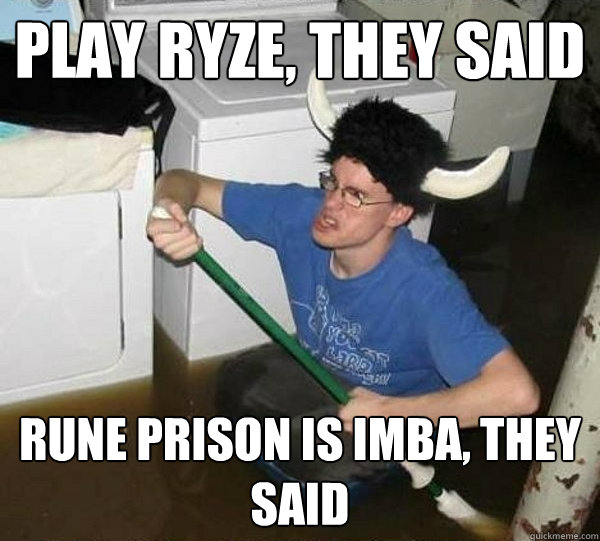 play ryze, they said rune prison is imba, they said  They said