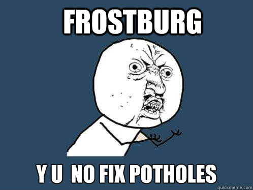 Frostburg Y U  NO fix potholes  Y U No