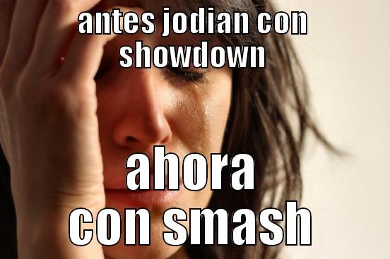 ANTES JODIAN CON SHOWDOWN AHORA CON SMASH First World Problems