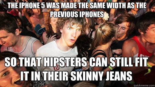 The iPhone 5 was made the same width as the previous iPhones So that hipsters can still fit it in their skinny jeans  Sudden Clarity Clarence