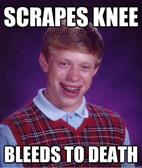 Scrapes Knee Bleeds to death  Bad Luck Brian