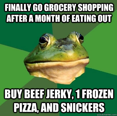 finally go grocery shopping after a month of eating out buy beef jerky, 1 frozen pizza, and snickers  Foul Bachelor Frog