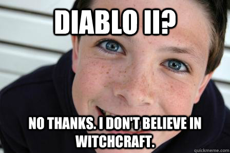 Diablo II? No thanks. I don't believe in witchcraft.  Sheltered Childhood Friend
