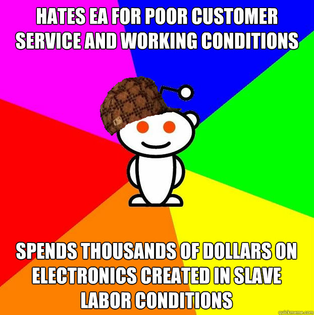 hates ea for poor customer service and working conditions Spends Thousands of dollars on electronics created in slave labor conditions  Scumbag Redditor