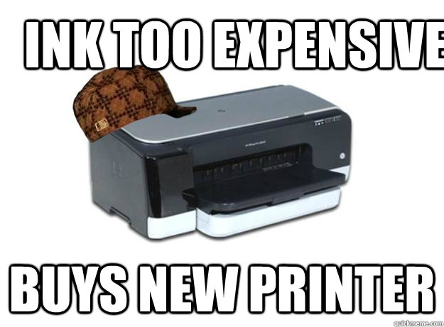 ink too expensive buys new printer  Scumbag Printer