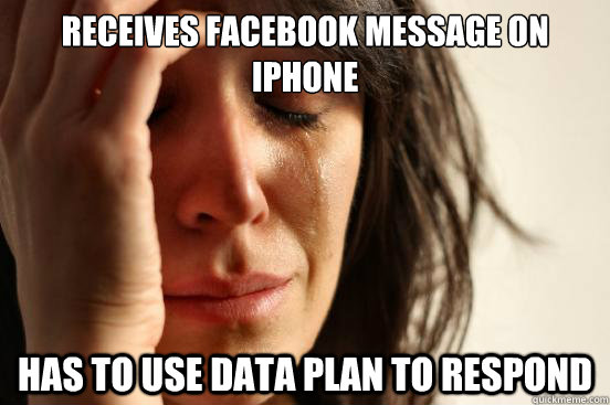 Receives Facebook Message on iphone Has to use data plan to respond  First World Problems