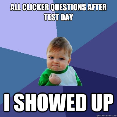 All Clicker Questions After test day i Showed up  Success Kid