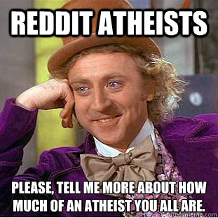 Reddit Atheists Please, tell me more about how much of an atheist you all are.  Condescending Wonka