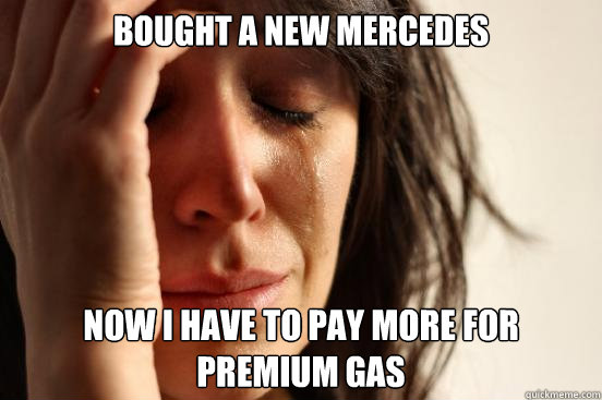 Bought a new Mercedes Now I have to pay more for premium gas  First World Problems
