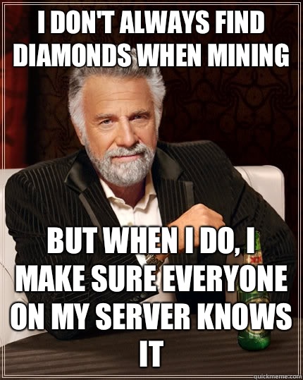 I don't always find diamonds when mining  But when i do, i make sure everyone on my server knows it  The Most Interesting Man In The World