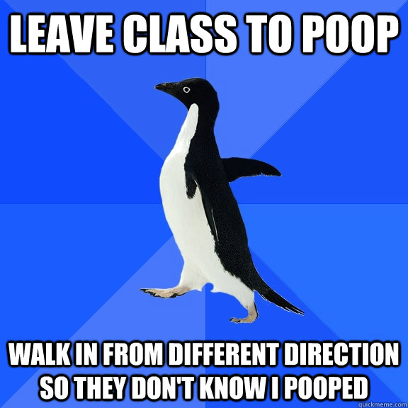 Leave class To Poop Walk in from different direction so they don't know i pooped  Socially Awkward Penguin