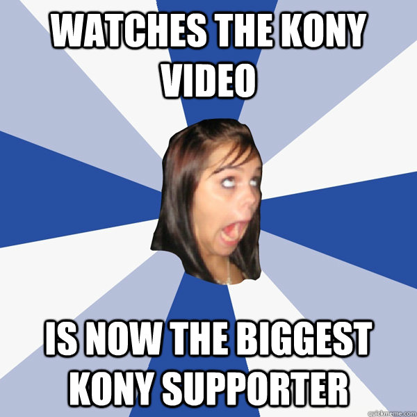 watches the kony video is now the biggest kony supporter  Annoying Facebook Girl