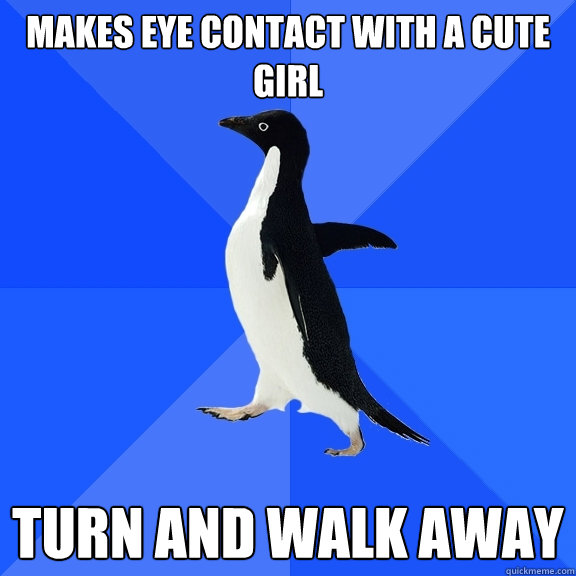 makes eye contact with a cute girl turn and walk away  Socially Awkward Penguin