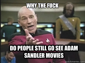 why the fuck do people still go see Adam Sandler Movies  Annoyed Picard