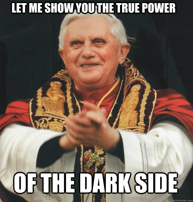let me show you the true power  of the dark side  Evil Pope