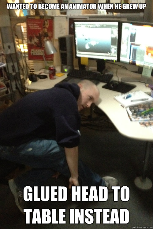 Wanted to become an animator when he grew up GLUED HEAD TO TABLE INSTEAD  