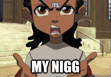 ITs my nigg - ITs my nigg  boondocks