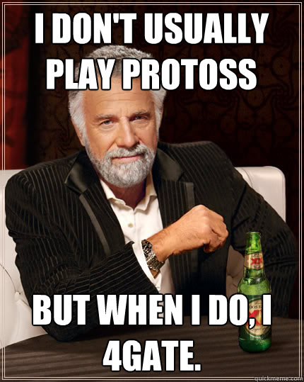 I don't usually play protoss But when I do, I 4gate.  Dos Equis man
