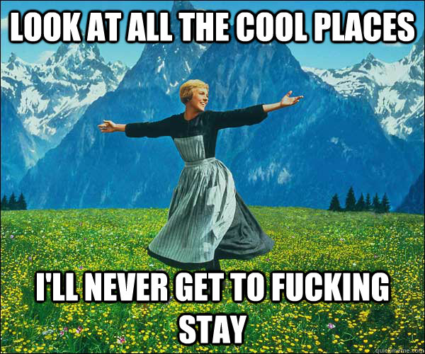 look at all the cool places I'll never get to fucking stay  Look At All The Fucks I Give