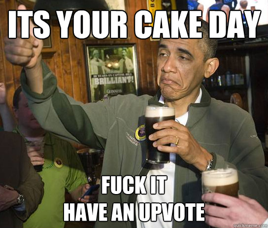 Its your cake day fuck it
have an upvote - Its your cake day fuck it
have an upvote  Approving Obama