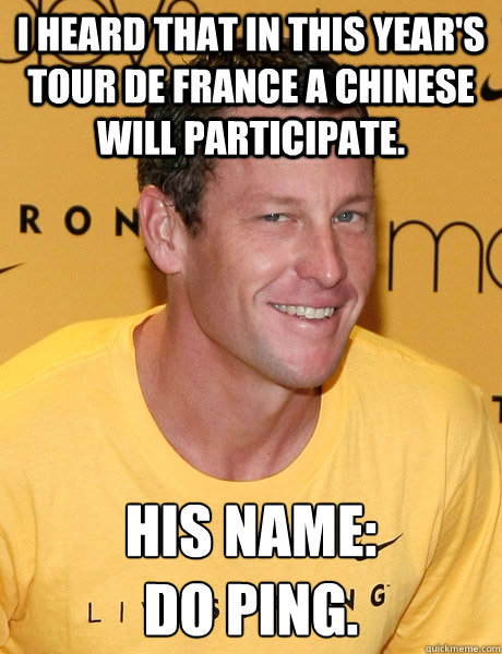 I heard that in this year's Tour de France a Chinese will participate. His name: 
Do Ping. - I heard that in this year's Tour de France a Chinese will participate. His name: 
Do Ping.  Lance Armstrong
