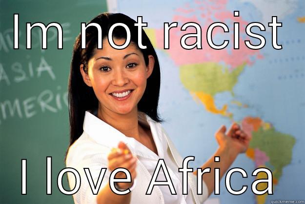 IM NOT RACIST I LOVE AFRICA Unhelpful High School Teacher