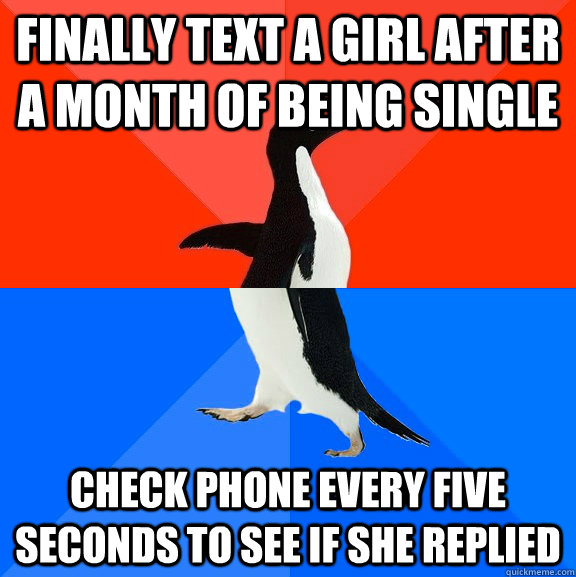 Finally text a girl after a month of being single check phone every five seconds to see if she replied  Socially Awesome Awkward Penguin