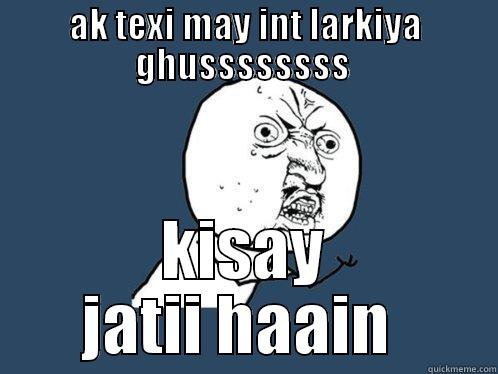 AK TEXI MAY INT LARKIYA GHUSSSSSSSS  KISAY JATII HAAIN  Y U No
