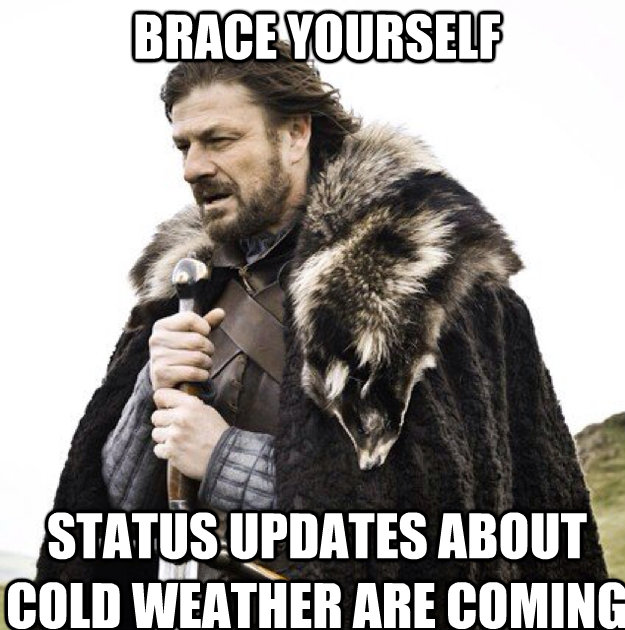 BRACE YOUrSELF status updates about cold weather are coming  