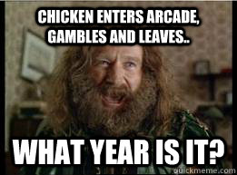Chicken enters arcade, gambles and leaves.. What year is it?  What year is it