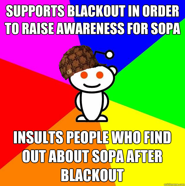 supports blackout in order to raise awareness for SOPA insults people who find out about sopa after blackout  Scumbag Redditor