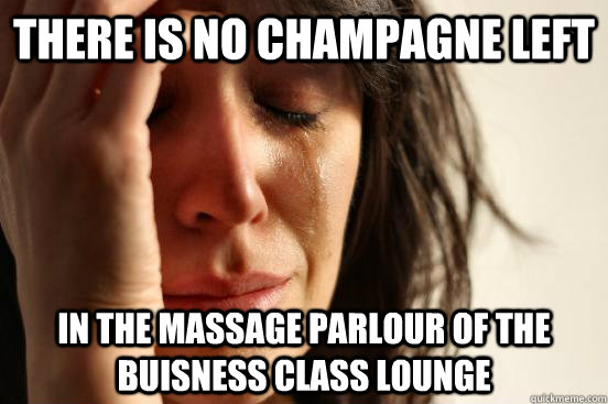 There is no Champagne left in the massage parlour of the buisness class lounge  First World Problems