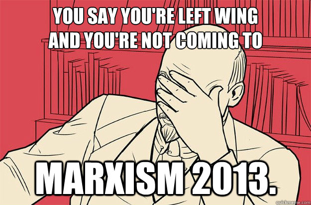 You say you're left wing
And You're not coming to Marxism 2013. - You say you're left wing
And You're not coming to Marxism 2013.  Lenin Facepalm