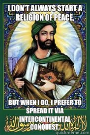 I don't always start a religion of peace, But when I do, I prefer to spread it via intercontinental conquest.  