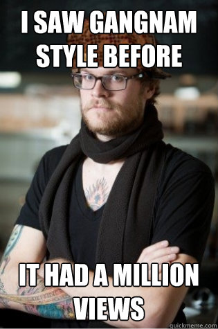 I SAW GANGNAM STYLE BEFORE IT HAD A MILLION VIEWS  scumbag hipster barista