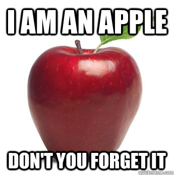 I am an apple don't you forget it  