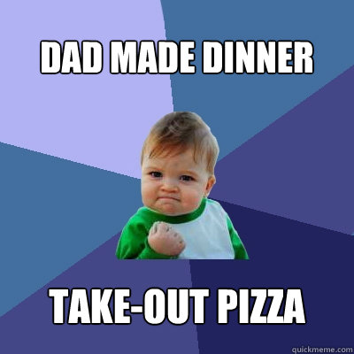 Dad made dinner Take-out pizza  Success Kid