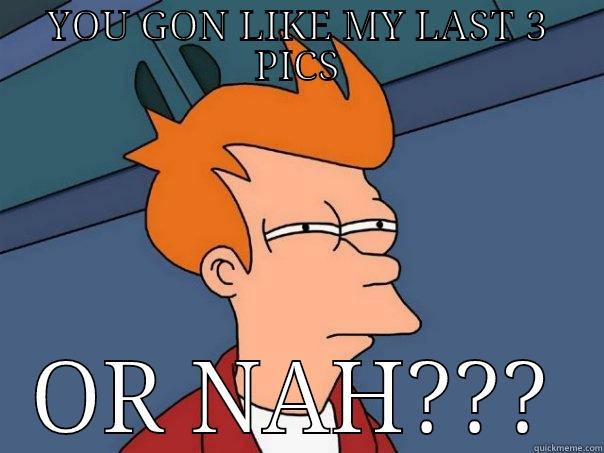 YOU GON LIKE MY LAST 3 PICS OR NAH??? Futurama Fry