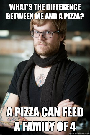 What's the difference between me and a pizza? A pizza can feed a family of 4  Hipster Barista