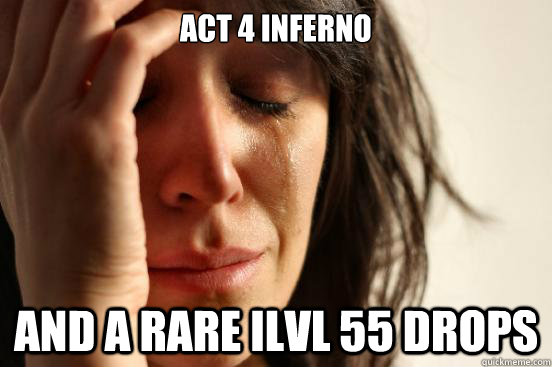 Act 4 inferno And a rare ilvl 55 drops  First World Problems