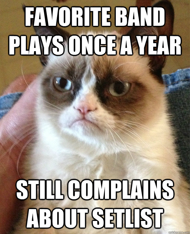 Favorite band plays once a year still complains about setlist - Favorite band plays once a year still complains about setlist  Misc
