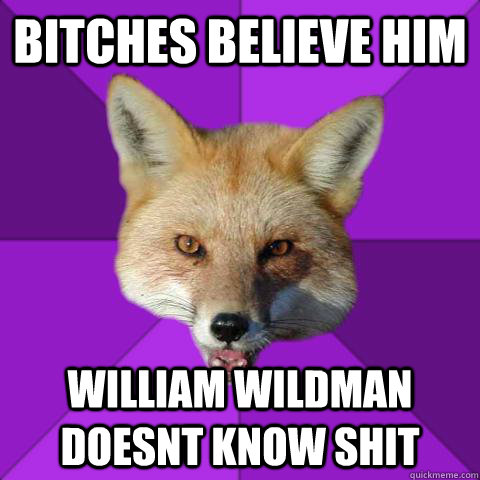 Bitches believe him william wildman doesnt know SHIT  Forensics Fox