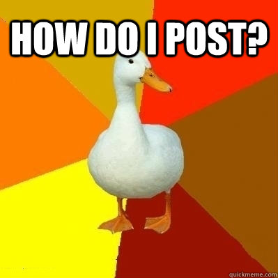 How do i post?   Technologically Impaired Duck