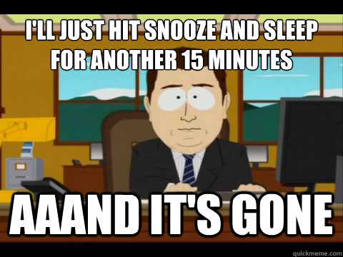 I'll just hit snooze and sleep for another 15 minutes Aaand It's gone - I'll just hit snooze and sleep for another 15 minutes Aaand It's gone  And its gone