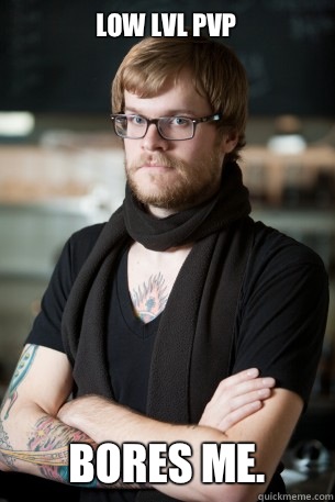 Low lvl pvp Bores me.  Hipster Barista
